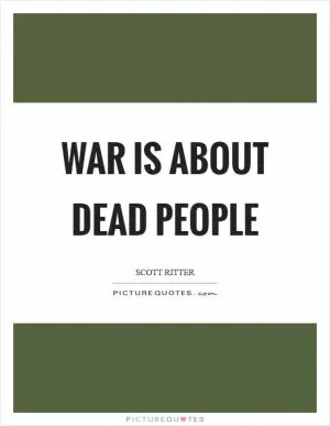 War is about dead people Picture Quote #1
