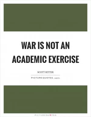War is not an academic exercise Picture Quote #1