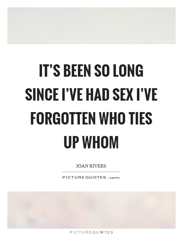 It's been so long since I've had sex I've forgotten who ties up whom Picture Quote #1
