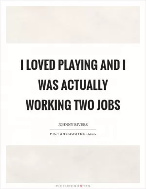I loved playing and I was actually working two jobs Picture Quote #1