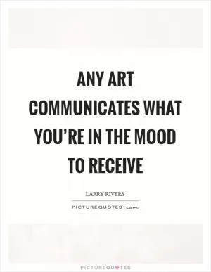 Any art communicates what you’re in the mood to receive Picture Quote #1