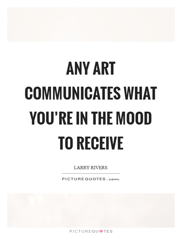 Any art communicates what you're in the mood to receive Picture Quote #1