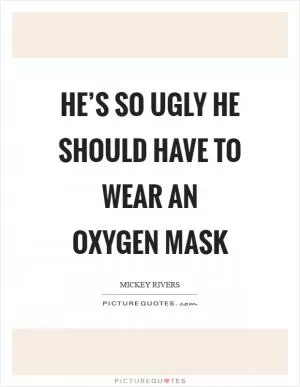 He’s so ugly he should have to wear an oxygen mask Picture Quote #1