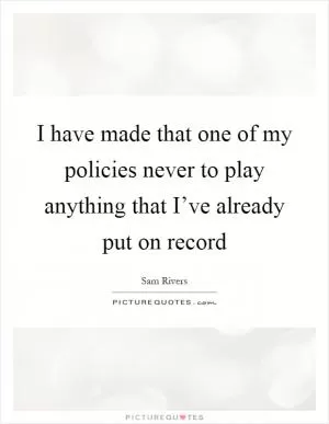 I have made that one of my policies never to play anything that I’ve already put on record Picture Quote #1
