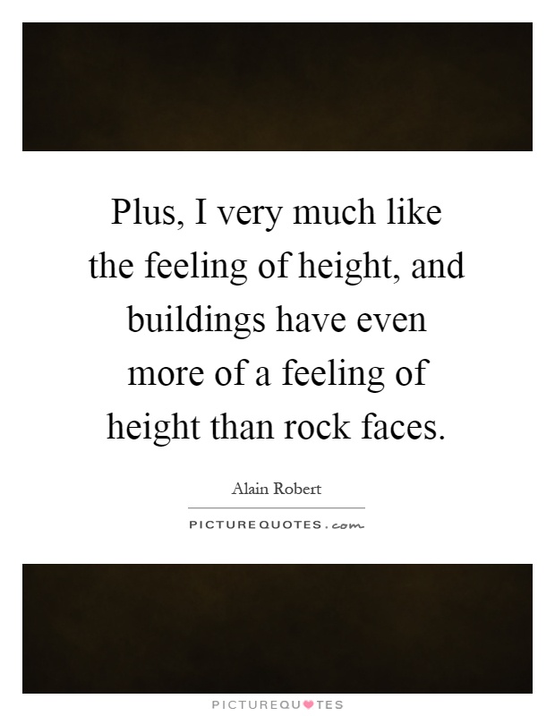 Plus, I very much like the feeling of height, and buildings have even more of a feeling of height than rock faces Picture Quote #1
