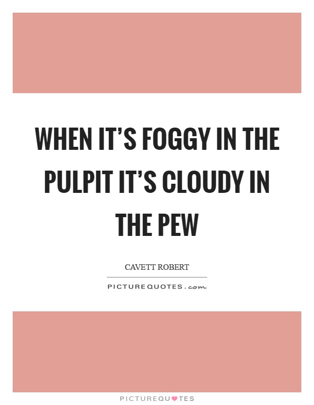 When it's foggy in the pulpit it's cloudy in the pew Picture Quote #1