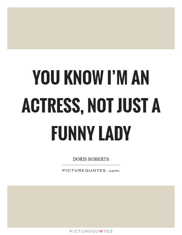 You know I'm an actress, not just a funny lady Picture Quote #1