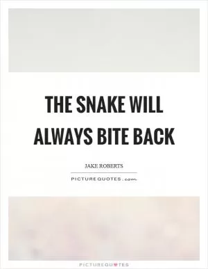 The snake will always bite back Picture Quote #1