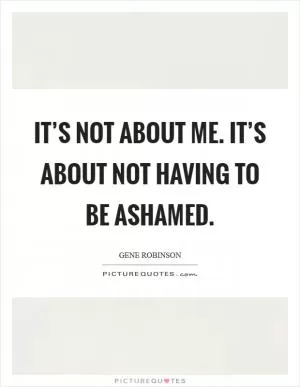 It’s not about me. It’s about not having to be ashamed Picture Quote #1