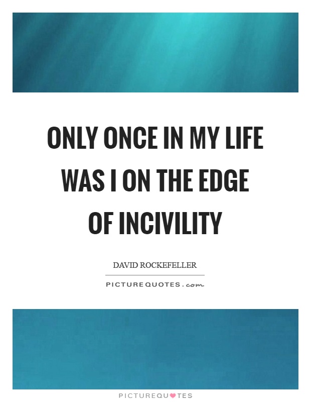 Only once in my life was I on the edge of incivility Picture Quote #1