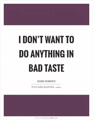 I don’t want to do anything in bad taste Picture Quote #1