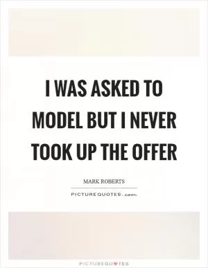 I was asked to model but I never took up the offer Picture Quote #1