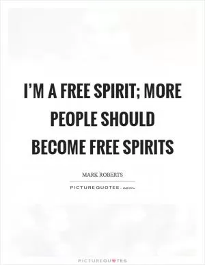I’m a free spirit; more people should become free spirits Picture Quote #1