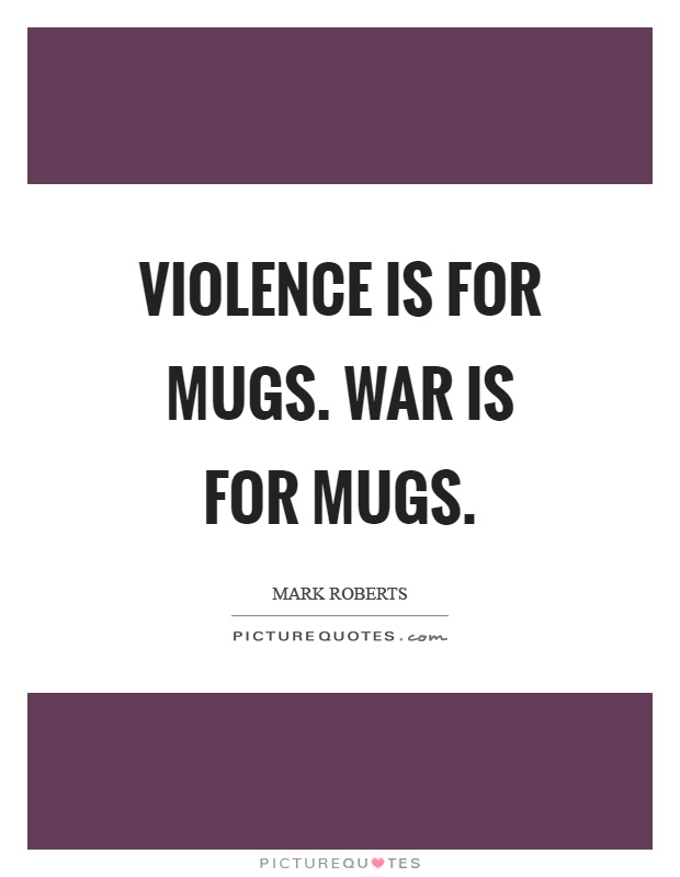 Violence is for mugs. War is for mugs Picture Quote #1