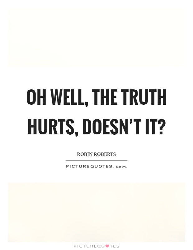 Oh well, the truth hurts, doesn’t it? Picture Quote #1