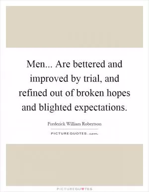 Men... Are bettered and improved by trial, and refined out of broken hopes and blighted expectations Picture Quote #1