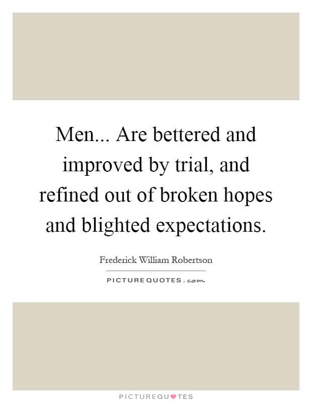 Men... Are bettered and improved by trial, and refined out of broken hopes and blighted expectations Picture Quote #1