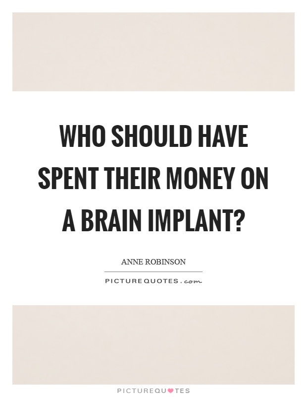 Who should have spent their money on a brain implant? Picture Quote #1
