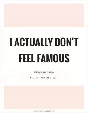 I actually don’t feel famous Picture Quote #1