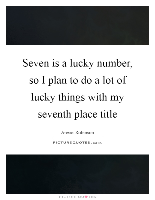 Seven is a lucky number, so I plan to do a lot of lucky things with my seventh place title Picture Quote #1