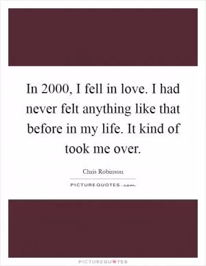 In 2000, I fell in love. I had never felt anything like that before in my life. It kind of took me over Picture Quote #1