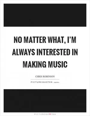 No matter what, I’m always interested in making music Picture Quote #1