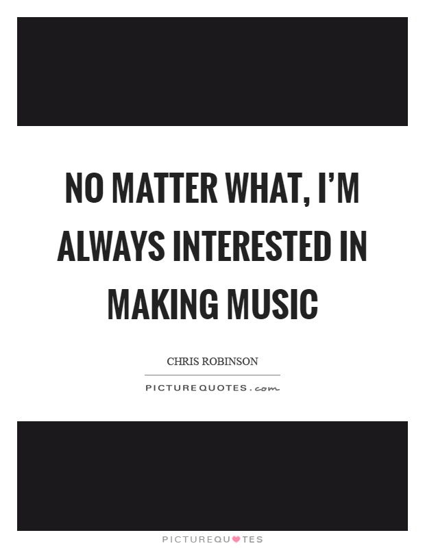 No matter what, I'm always interested in making music Picture Quote #1