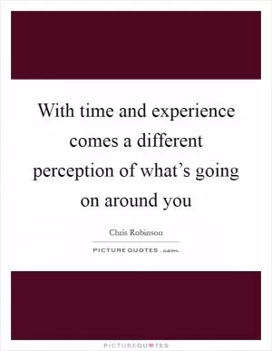 With time and experience comes a different perception of what’s going on around you Picture Quote #1