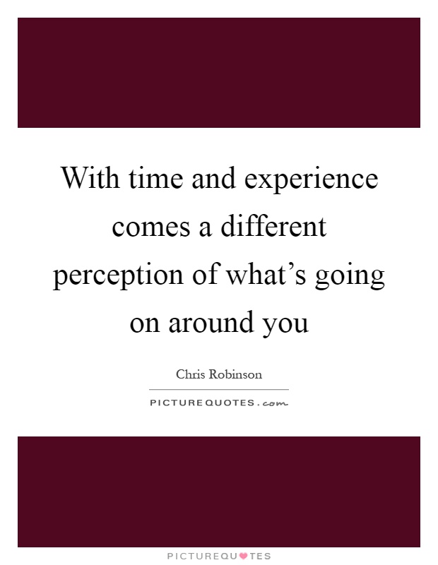 With time and experience comes a different perception of what's going on around you Picture Quote #1