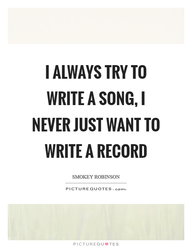 I always try to write a song, I never just want to write a record Picture Quote #1