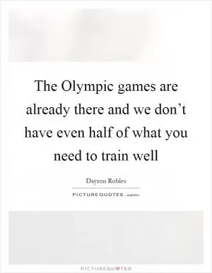 The Olympic games are already there and we don’t have even half of what you need to train well Picture Quote #1