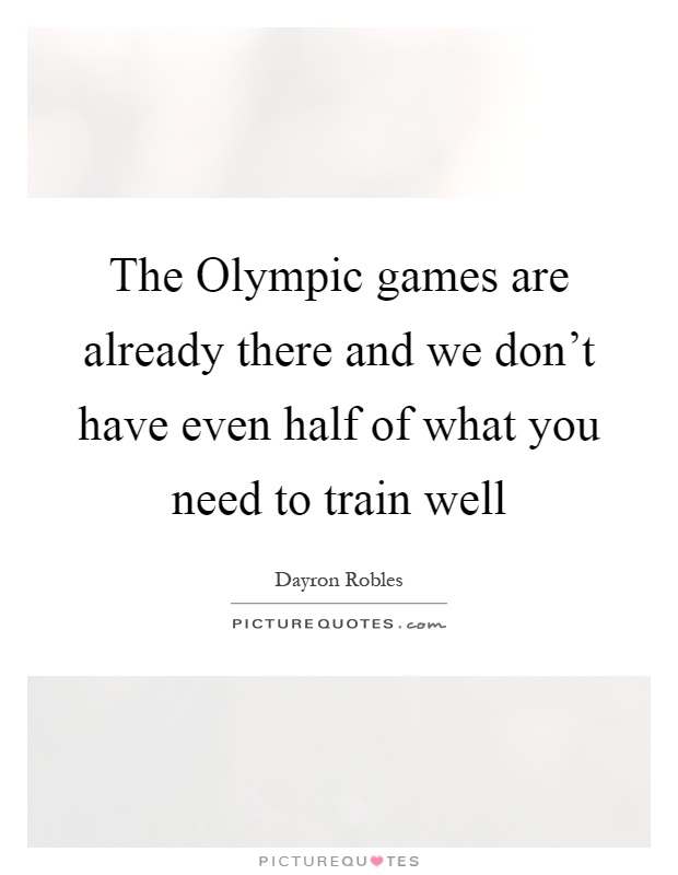 The Olympic games are already there and we don't have even half of what you need to train well Picture Quote #1