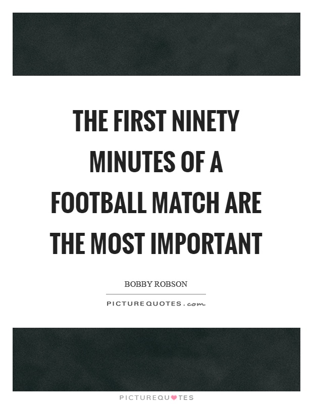 The first ninety minutes of a football match are the most important Picture Quote #1