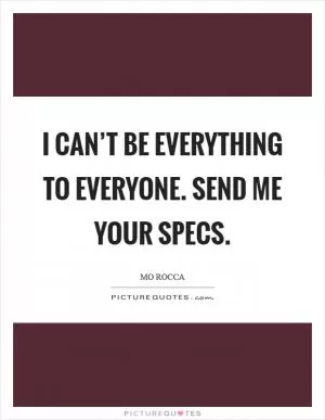 I can’t be everything to everyone. Send me your specs Picture Quote #1