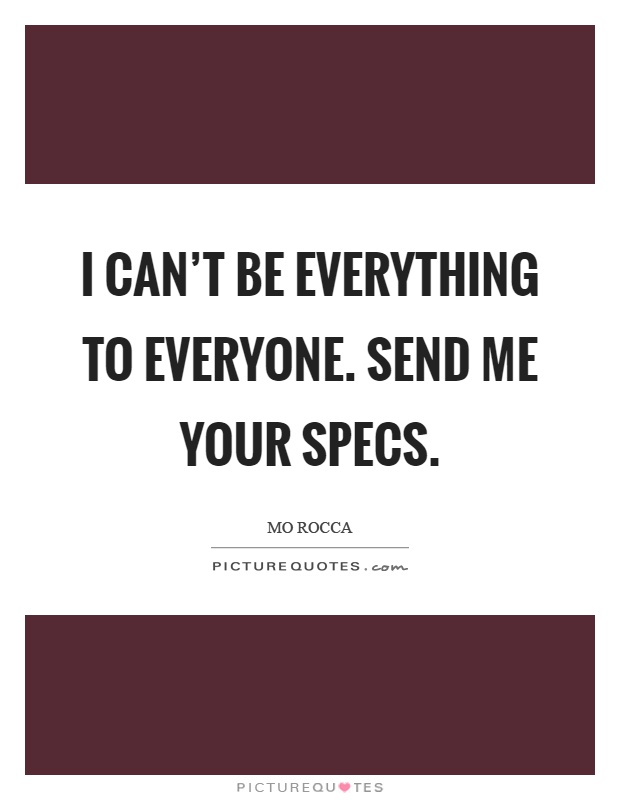 I can't be everything to everyone. Send me your specs Picture Quote #1