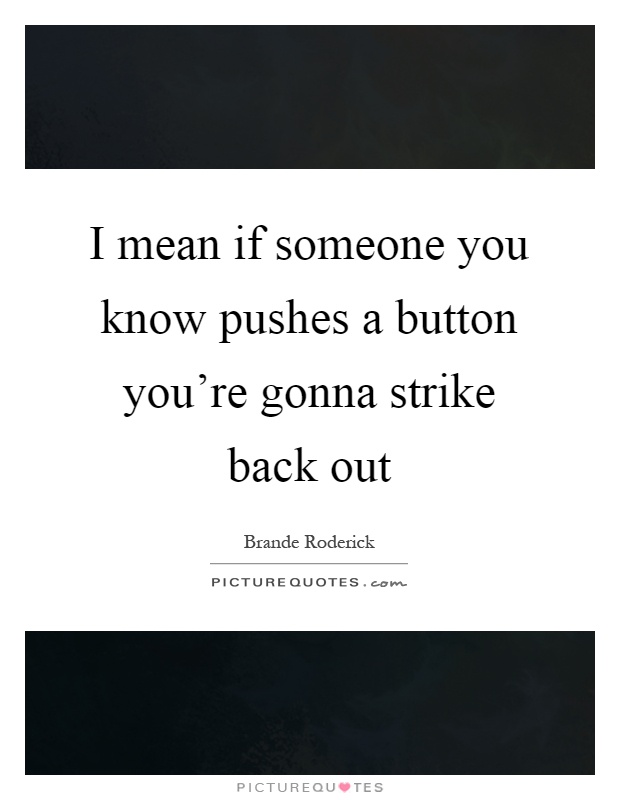 I mean if someone you know pushes a button you're gonna strike back out Picture Quote #1