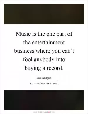Music is the one part of the entertainment business where you can’t fool anybody into buying a record Picture Quote #1