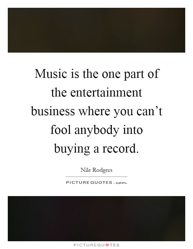 Music is the one part of the entertainment business where you can't fool anybody into buying a record Picture Quote #1