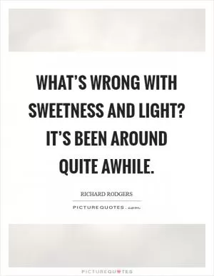 What’s wrong with sweetness and light? It’s been around quite awhile Picture Quote #1