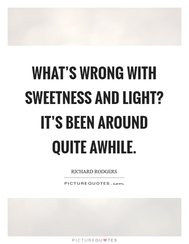What's wrong with sweetness and light? It's been around quite awhile Picture Quote #1