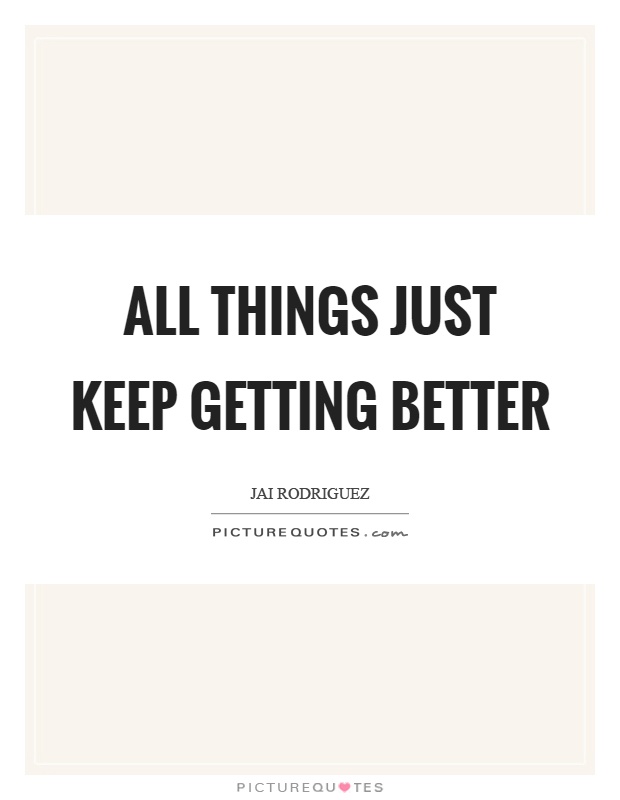 All things just keep getting better Picture Quote #1