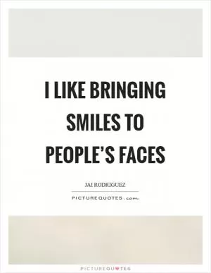 I like bringing smiles to people’s faces Picture Quote #1