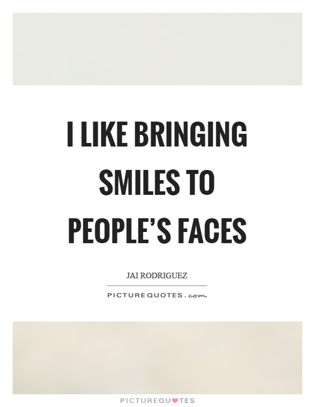 I like bringing smiles to people's faces Picture Quote #1
