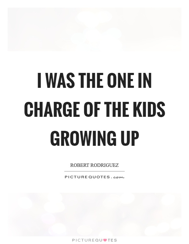 I was the one in charge of the kids growing up Picture Quote #1