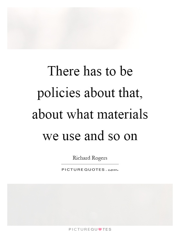 There has to be policies about that, about what materials we use and so on Picture Quote #1