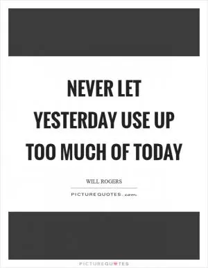 Never let yesterday use up too much of today Picture Quote #1
