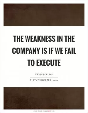 The weakness in the company is if we fail to execute Picture Quote #1