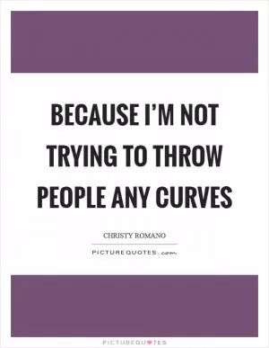 Because I’m not trying to throw people any curves Picture Quote #1