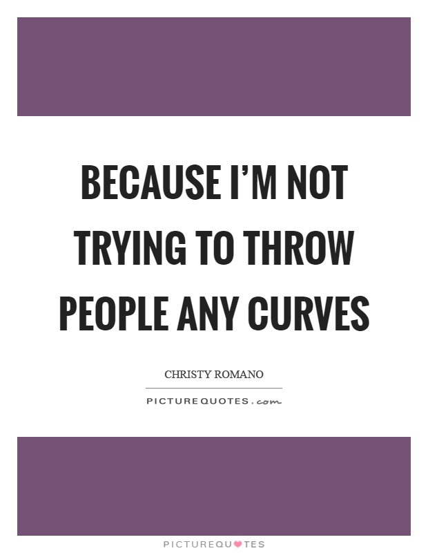 Because I'm not trying to throw people any curves Picture Quote #1