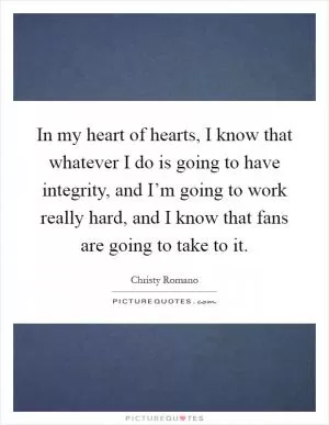 In my heart of hearts, I know that whatever I do is going to have integrity, and I’m going to work really hard, and I know that fans are going to take to it Picture Quote #1